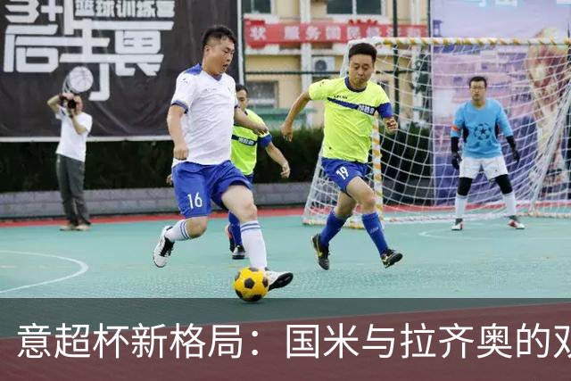 意超杯新格局：国米与拉齐奥的双雄对决，摩洛哥争夺主办权
